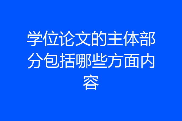 学位论文的主体部分包括哪些方面内容