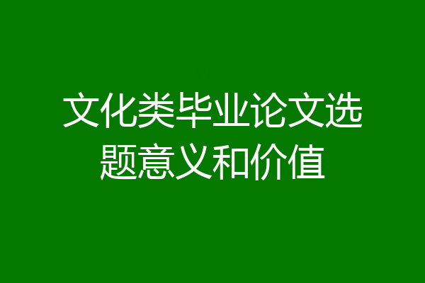 文化类毕业论文选题意义和价值