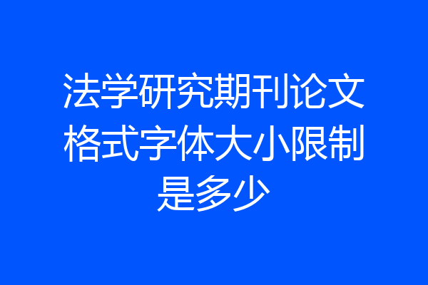 法学研究期刊论文格式字体大小限制是多少