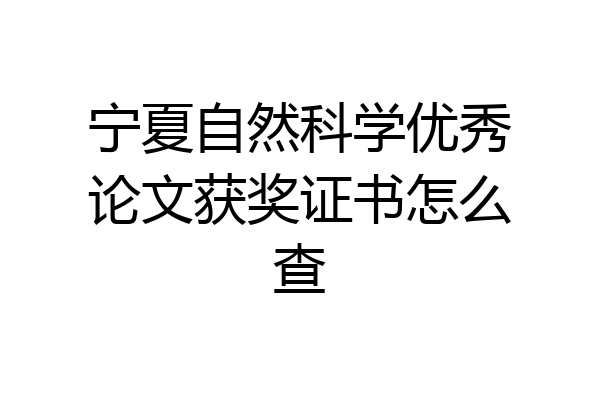 宁夏自然科学优秀论文获奖证书怎么查