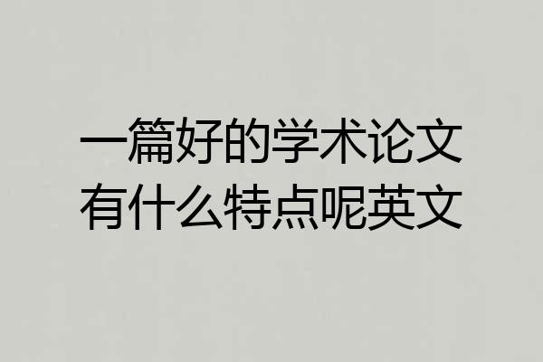一篇好的学术论文有什么特点呢英文