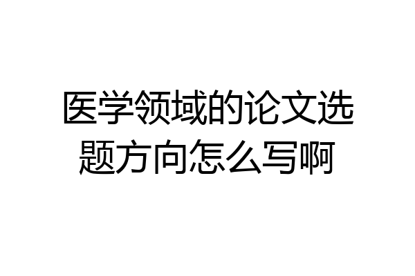 医学领域的论文选题方向怎么写啊