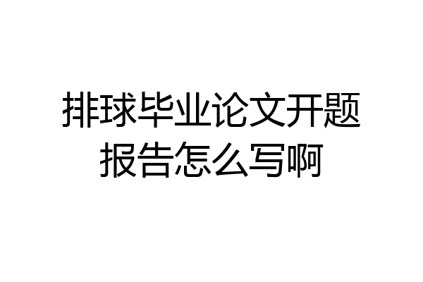 排球毕业论文开题报告怎么写啊