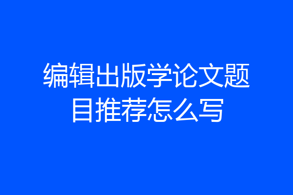 编辑出版学论文题目推荐怎么写