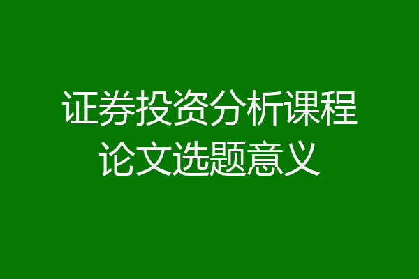 证券投资分析课程论文选题意义