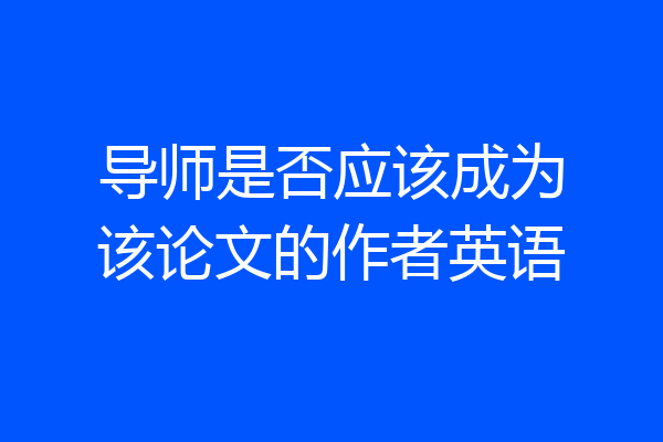 导师是否应该成为该论文的作者英语