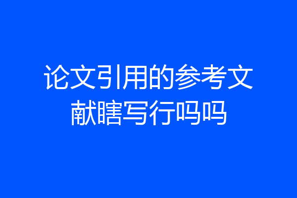 论文引用的参考文献瞎写行吗吗
