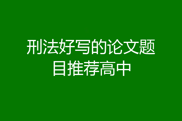 刑法好写的论文题目推荐高中