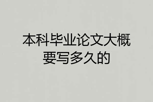本科毕业论文大概要写多久的