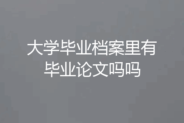 大学毕业档案里有毕业论文吗吗