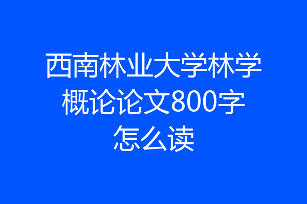 西南林业大学林学概论论文800字怎么读