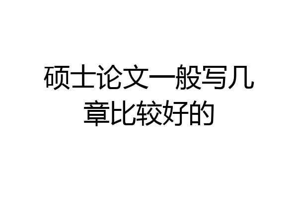 硕士论文一般写几章比较好的