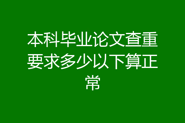 本科毕业论文查重要求多少以下算正常