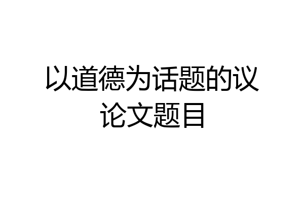 以道德为话题的议论文题目