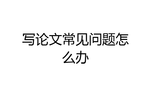 写论文常见问题怎么办