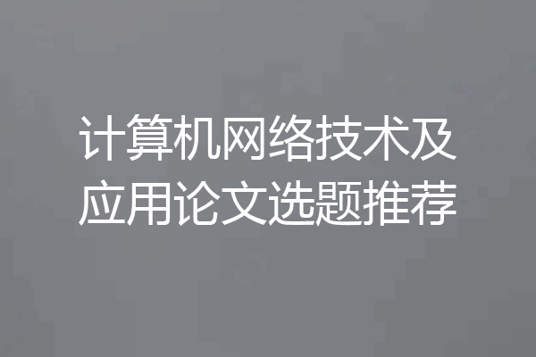 计算机网络技术及应用论文选题推荐