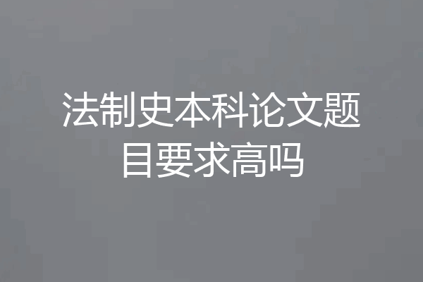 法制史本科论文题目要求高吗