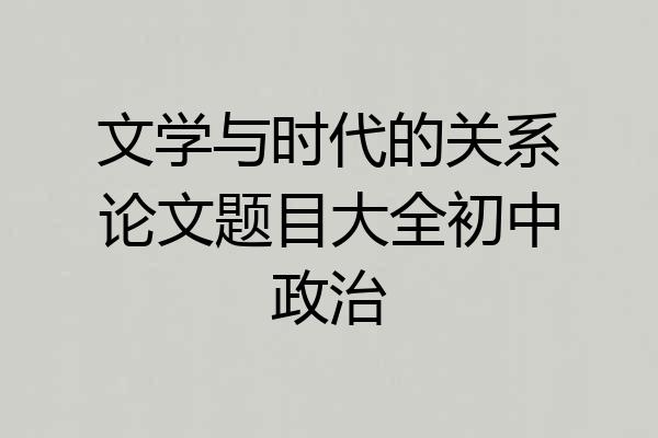 文学与时代的关系论文题目大全初中政治