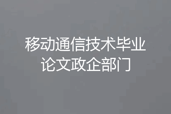 移动通信技术毕业论文政企部门