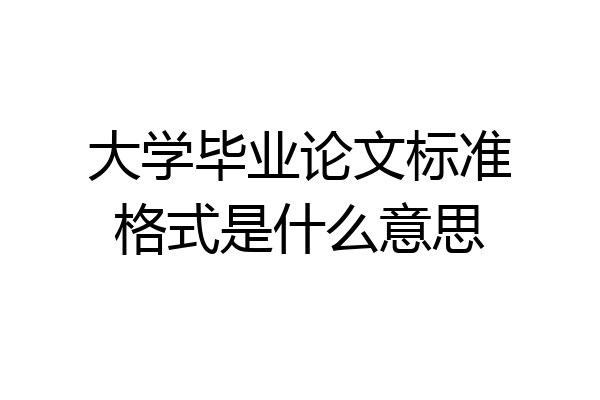 大学毕业论文标准格式是什么意思