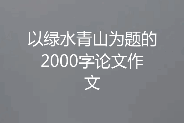 以绿水青山为题的2000字论文作文