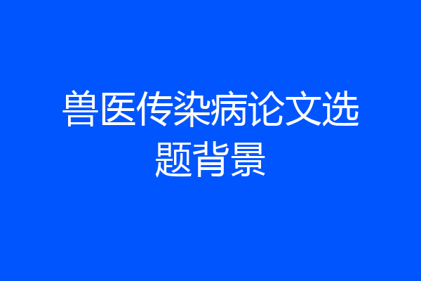 兽医传染病论文选题背景