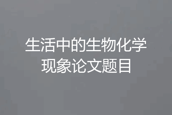 生活中的生物化学现象论文题目