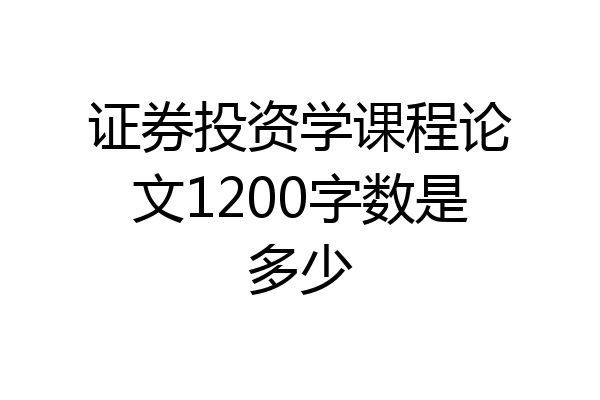 证券投资学课程论文1200字数是多少