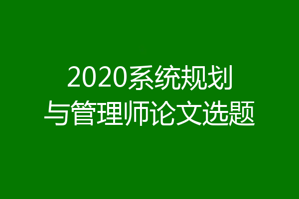 2020系统规划与管理师论文选题