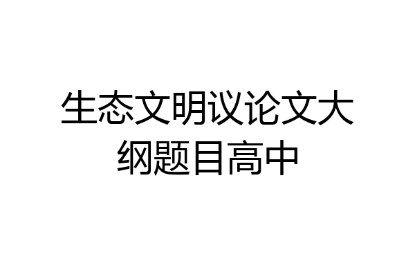 生态文明议论文大纲题目高中