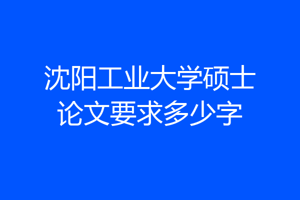 沈阳工业大学硕士论文要求多少字