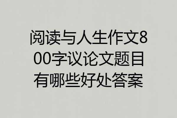 阅读与人生作文800字议论文题目有哪些好处答案