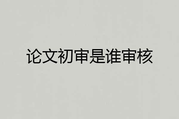 论文初审是谁审核