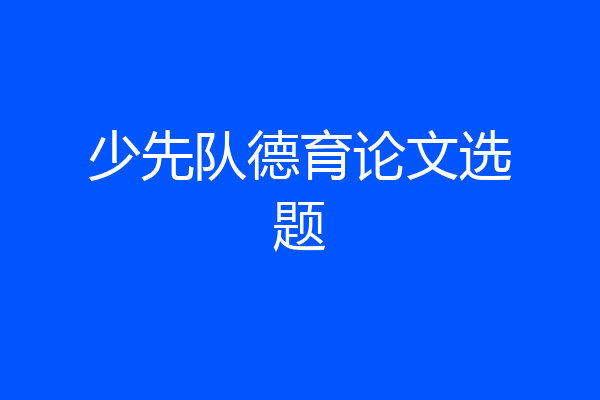 少先队德育论文选题