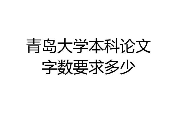 青岛大学本科论文字数要求多少