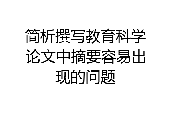 简析撰写教育科学论文中摘要容易出现的问题