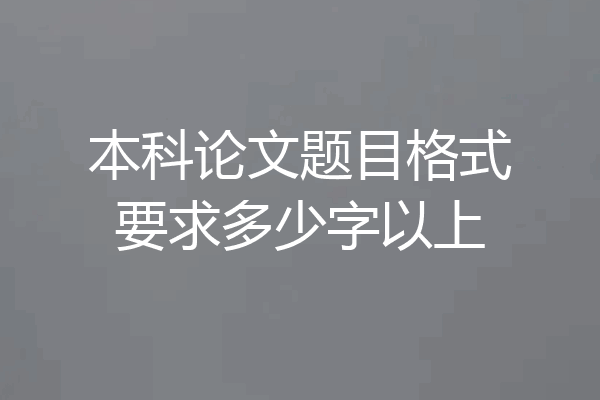 本科论文题目格式要求多少字以上
