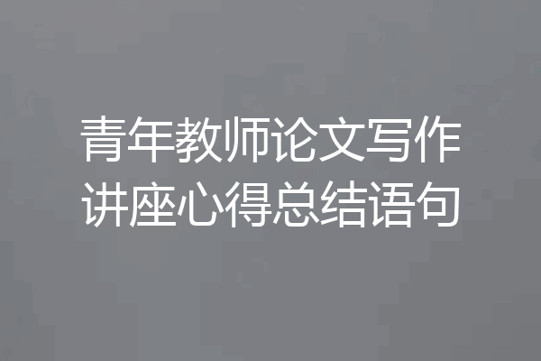 青年教师论文写作讲座心得总结语句