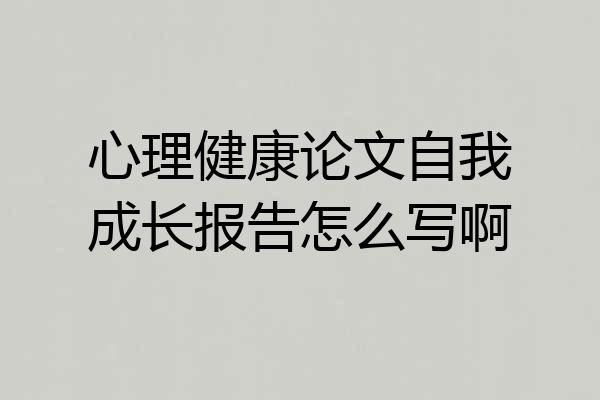 心理健康论文自我成长报告怎么写啊