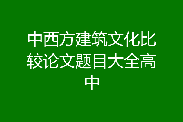 中西方建筑文化比较论文题目大全高中