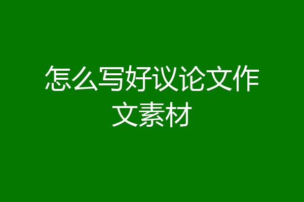 怎么写好议论文作文素材