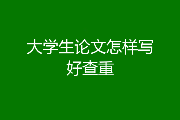 大学生论文怎样写好查重