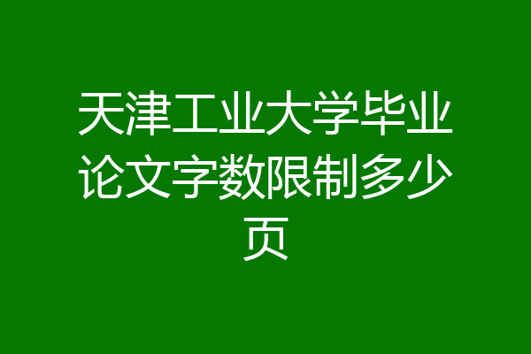 天津工业大学毕业论文字数限制多少页