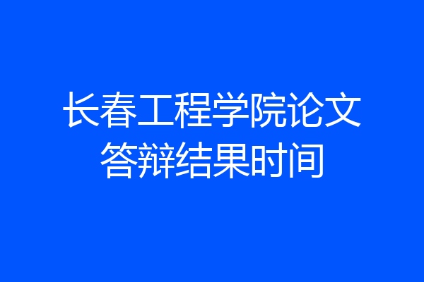 长春工程学院论文答辩结果时间