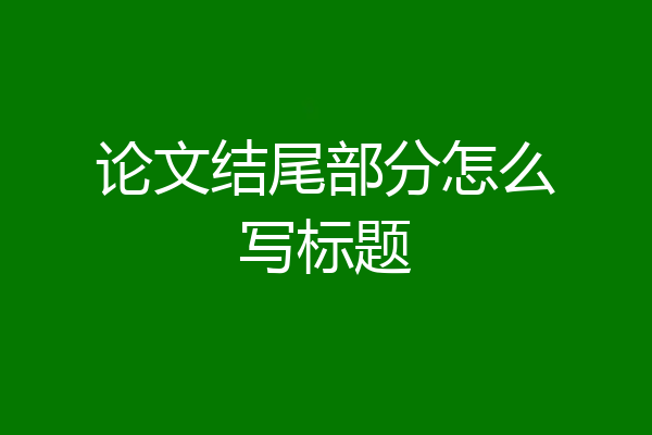 论文结尾部分怎么写标题