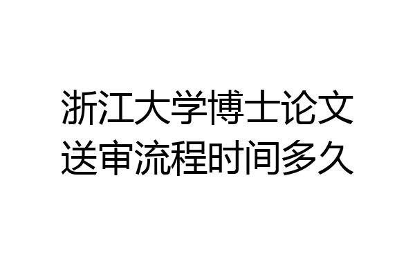 浙江大学博士论文送审流程时间多久