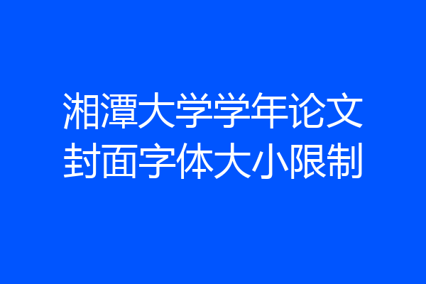 湘潭大学学年论文封面字体大小限制