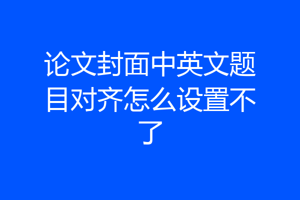 论文封面中英文题目对齐怎么设置不了