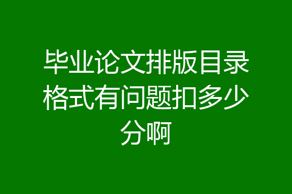 毕业论文排版目录格式有问题扣多少分啊