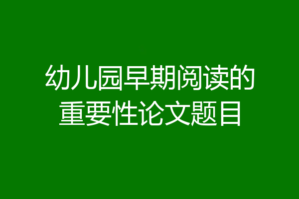 幼儿园早期阅读的重要性论文题目